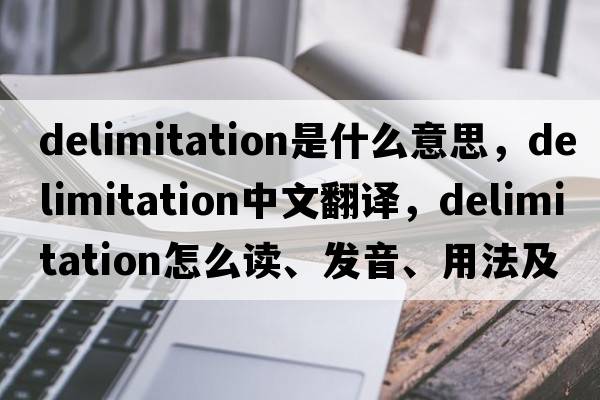 delimitation是什么意思，delimitation中文翻譯，delimitation怎么讀、發(fā)音、用法及例句