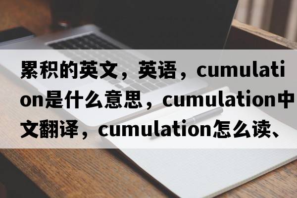累積的英文，英語(yǔ)，cumulation是什么意思，cumulation中文翻譯，cumulation怎么讀、發(fā)音、用法及例句