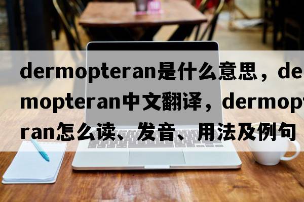 dermopteran是什么意思，dermopteran中文翻譯，dermopteran怎么讀、發(fā)音、用法及例句