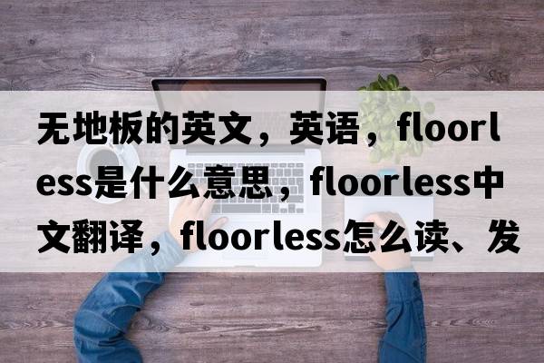 無(wú)地板的英文，英語(yǔ)，floorless是什么意思，floorless中文翻譯，floorless怎么讀、發(fā)音、用法及例句