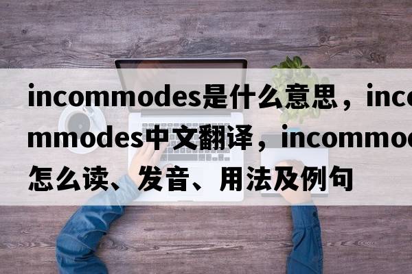 incommodes是什么意思，incommodes中文翻譯，incommodes怎么讀、發(fā)音、用法及例句