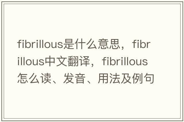 fibrillous是什么意思，fibrillous中文翻譯，fibrillous怎么讀、發(fā)音、用法及例句