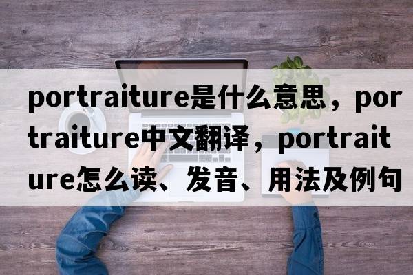 portraiture是什么意思，portraiture中文翻譯，portraiture怎么讀、發(fā)音、用法及例句