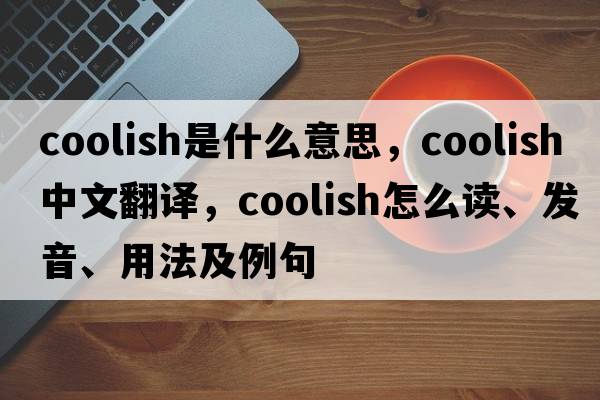 coolish是什么意思，coolish中文翻譯，coolish怎么讀、發(fā)音、用法及例句