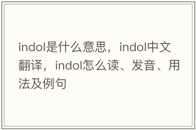 indol是什么意思，indol中文翻譯，indol怎么讀、發(fā)音、用法及例句