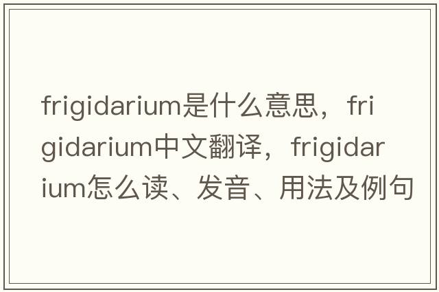 frigidarium是什么意思，frigidarium中文翻譯，frigidarium怎么讀、發(fā)音、用法及例句