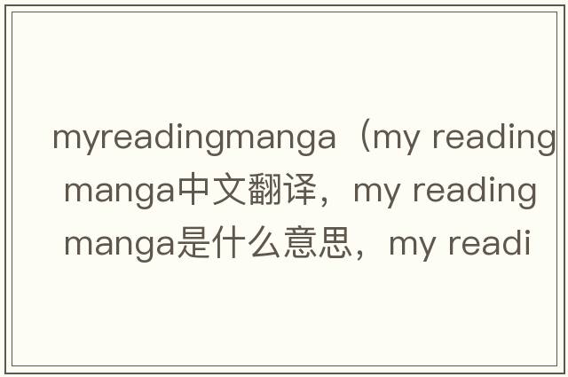 myreadingmanga（my reading manga中文翻譯，my reading manga是什么意思，my reading manga發(fā)音、用法及例句）
