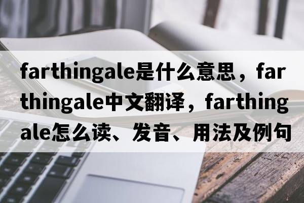 farthingale是什么意思，farthingale中文翻譯，farthingale怎么讀、發(fā)音、用法及例句