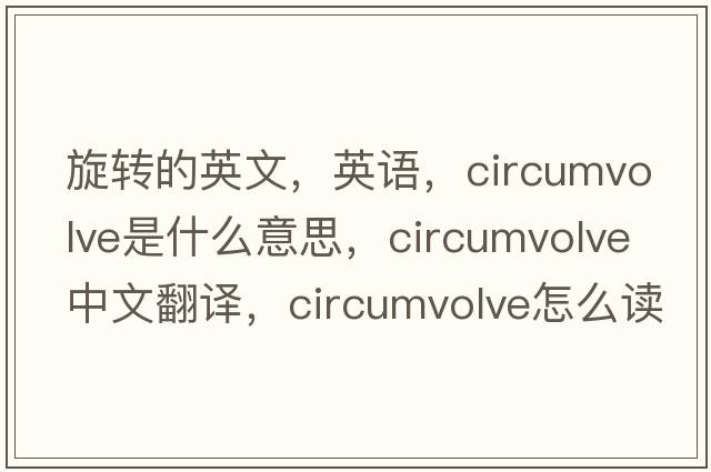 旋轉的英文，英語(yǔ)，circumvolve是什么意思，circumvolve中文翻譯，circumvolve怎么讀、發(fā)音、用法及例句