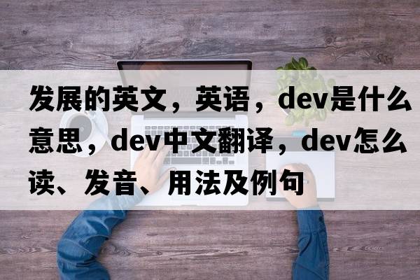 發(fā)展的英文，英語(yǔ)，dev是什么意思，dev中文翻譯，dev怎么讀、發(fā)音、用法及例句