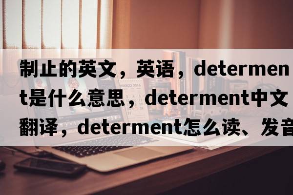 制止的英文，英語(yǔ)，determent是什么意思，determent中文翻譯，determent怎么讀、發(fā)音、用法及例句