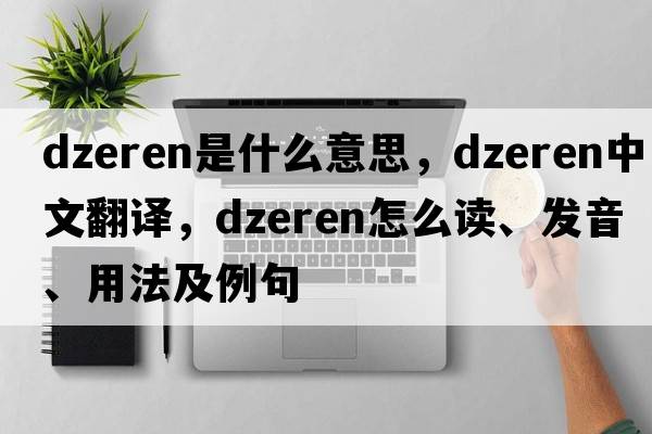 dzeren是什么意思，dzeren中文翻譯，dzeren怎么讀、發(fā)音、用法及例句
