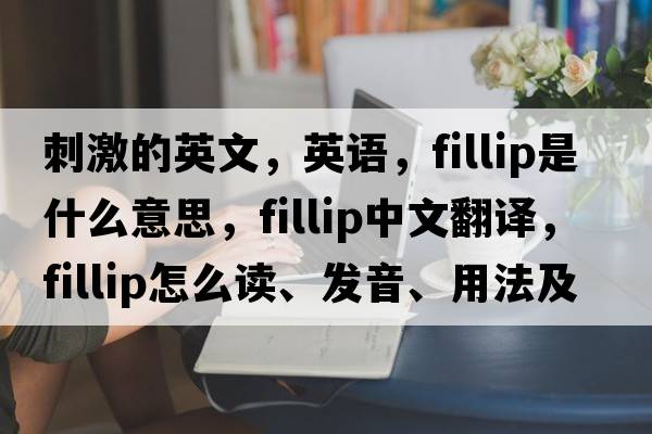 刺激的英文，英語(yǔ)，fillip是什么意思，fillip中文翻譯，fillip怎么讀、發(fā)音、用法及例句