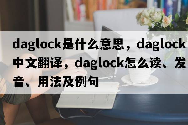 daglock是什么意思，daglock中文翻譯，daglock怎么讀、發(fā)音、用法及例句