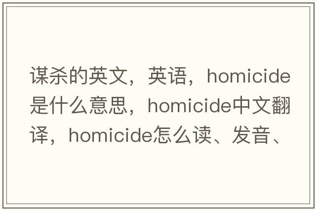 謀殺的英文，英語(yǔ)，homicide是什么意思，homicide中文翻譯，homicide怎么讀、發(fā)音、用法及例句