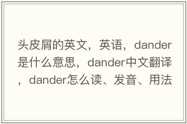 頭皮屑的英文，英語(yǔ)，dander是什么意思，dander中文翻譯，dander怎么讀、發(fā)音、用法及例句