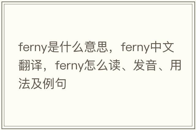 ferny是什么意思，ferny中文翻譯，ferny怎么讀、發(fā)音、用法及例句