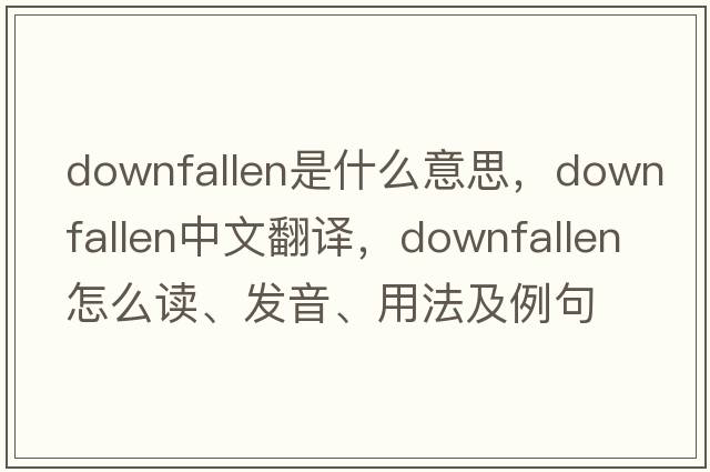 downfallen是什么意思，downfallen中文翻譯，downfallen怎么讀、發(fā)音、用法及例句
