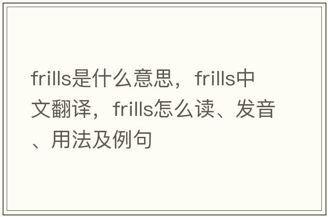frills是什么意思，frills中文翻譯，frills怎么讀、發(fā)音、用法及例句
