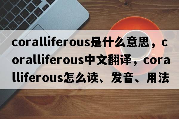 coralliferous是什么意思，coralliferous中文翻譯，coralliferous怎么讀、發(fā)音、用法及例句