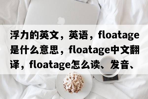 浮力的英文，英語(yǔ)，floatage是什么意思，floatage中文翻譯，floatage怎么讀、發(fā)音、用法及例句