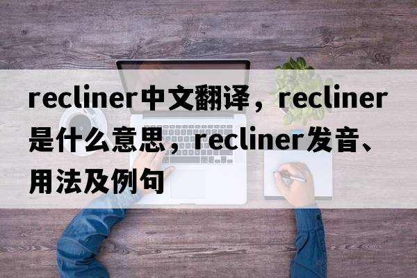 recliner中文翻譯，recliner是什么意思，recliner發(fā)音、用法及例句