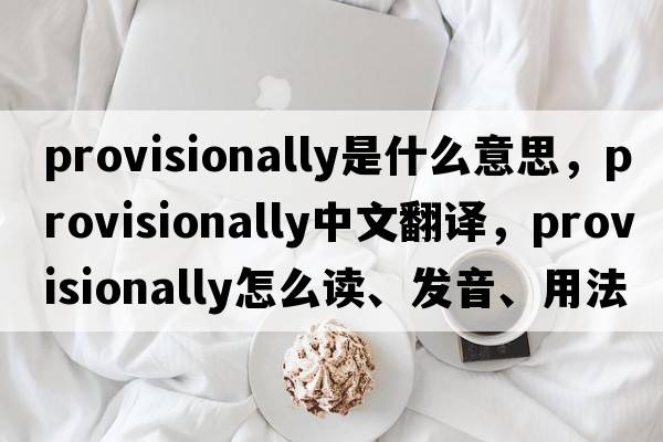 provisionally是什么意思，provisionally中文翻譯，provisionally怎么讀、發(fā)音、用法及例句