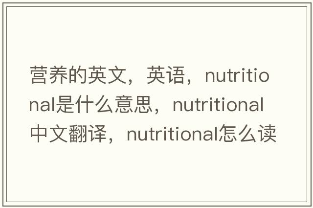 營(yíng)養的英文，英語(yǔ)，nutritional是什么意思，nutritional中文翻譯，nutritional怎么讀、發(fā)音、用法及例句