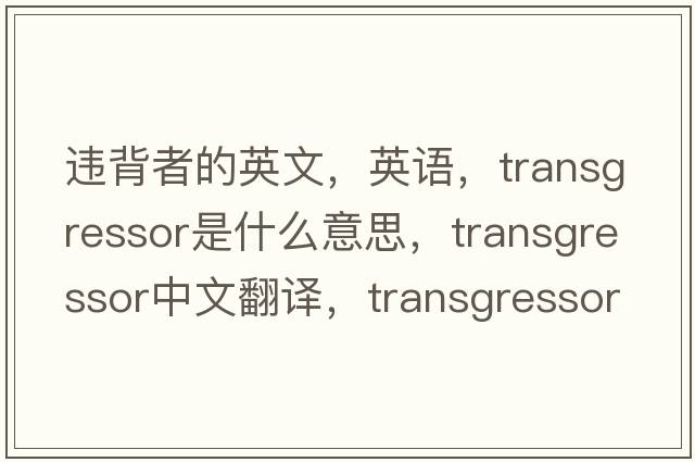 違背者的英文，英語(yǔ)，transgressor是什么意思，transgressor中文翻譯，transgressor怎么讀、發(fā)音、用法及例句