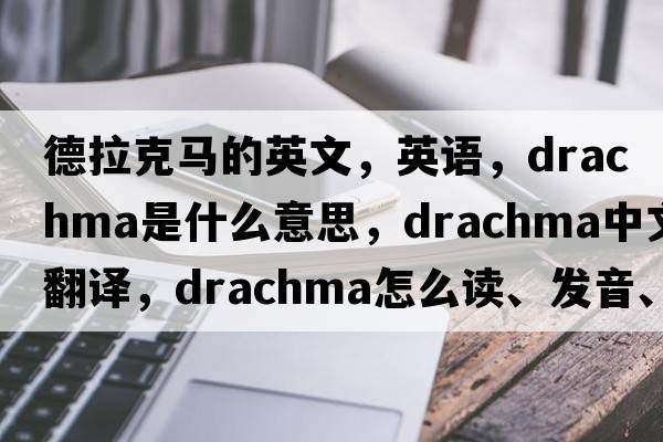德拉克馬的英文，英語(yǔ)，drachma是什么意思，drachma中文翻譯，drachma怎么讀、發(fā)音、用法及例句