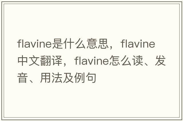 flavine是什么意思，flavine中文翻譯，flavine怎么讀、發(fā)音、用法及例句