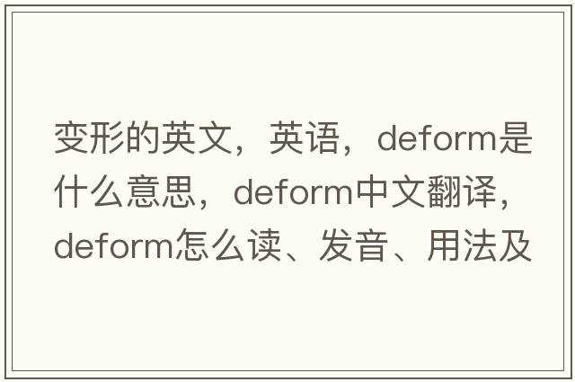 變形的英文，英語(yǔ)，deform是什么意思，deform中文翻譯，deform怎么讀、發(fā)音、用法及例句