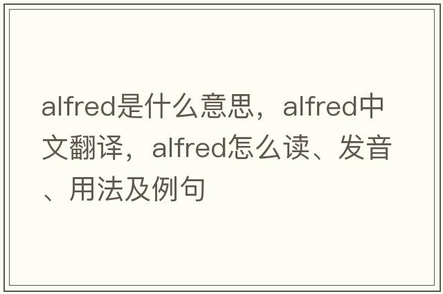 Alfred是什么意思，Alfred中文翻譯，Alfred怎么讀、發(fā)音、用法及例句