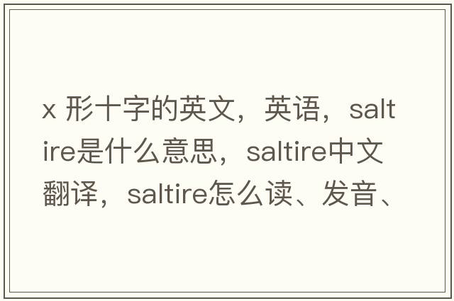 X 形十字的英文，英語(yǔ)，saltire是什么意思，saltire中文翻譯，saltire怎么讀、發(fā)音、用法及例句