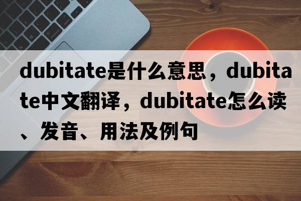 dubitate是什么意思，dubitate中文翻譯，dubitate怎么讀、發(fā)音、用法及例句