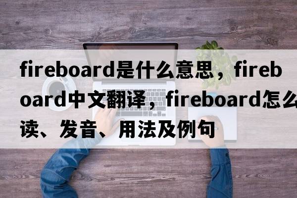 fireboard是什么意思，fireboard中文翻譯，fireboard怎么讀、發(fā)音、用法及例句