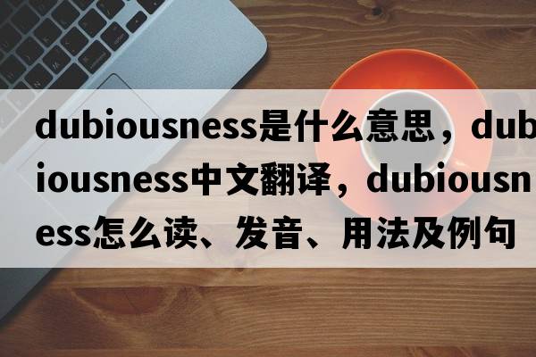 dubiousness是什么意思，dubiousness中文翻譯，dubiousness怎么讀、發(fā)音、用法及例句