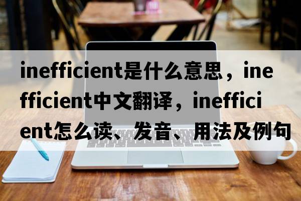 inefficient是什么意思，inefficient中文翻譯，inefficient怎么讀、發(fā)音、用法及例句