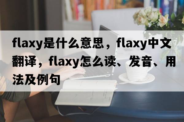 flaxy是什么意思，flaxy中文翻譯，flaxy怎么讀、發(fā)音、用法及例句
