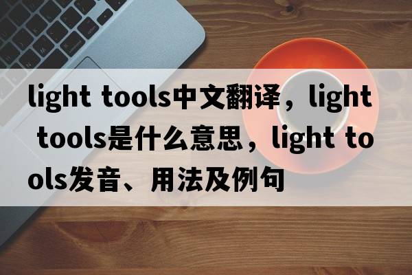 light tools中文翻譯，light tools是什么意思，light tools發(fā)音、用法及例句