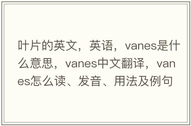 葉片的英文，英語(yǔ)，vanes是什么意思，vanes中文翻譯，vanes怎么讀、發(fā)音、用法及例句