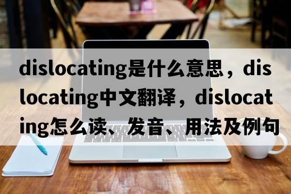 dislocating是什么意思，dislocating中文翻譯，dislocating怎么讀、發(fā)音、用法及例句