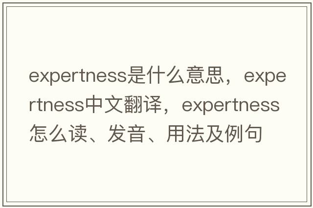 expertness是什么意思，expertness中文翻譯，expertness怎么讀、發(fā)音、用法及例句