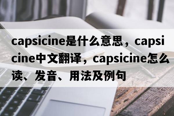 capsicine是什么意思，capsicine中文翻譯，capsicine怎么讀、發(fā)音、用法及例句