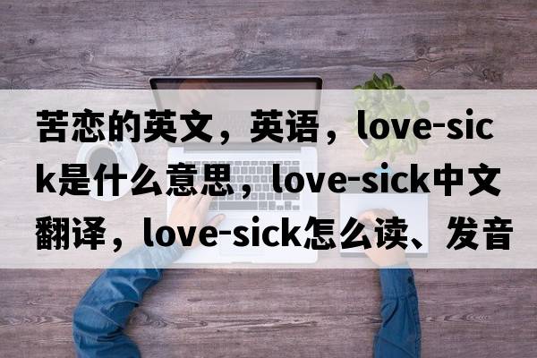 苦戀的英文，英語(yǔ)，love-sick是什么意思，love-sick中文翻譯，love-sick怎么讀、發(fā)音、用法及例句