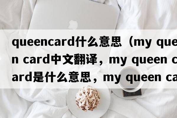 queencard什么意思（my queen card中文翻譯，my queen card是什么意思，my queen card發(fā)音、用法及例句）
