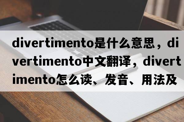 divertimento是什么意思，divertimento中文翻譯，divertimento怎么讀、發(fā)音、用法及例句