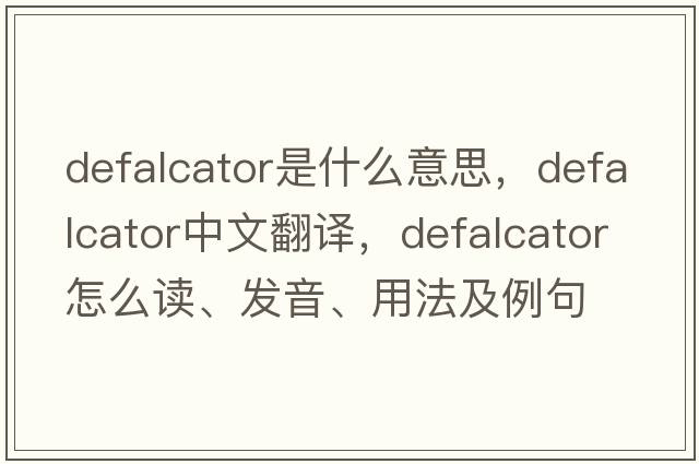 defalcator是什么意思，defalcator中文翻譯，defalcator怎么讀、發(fā)音、用法及例句