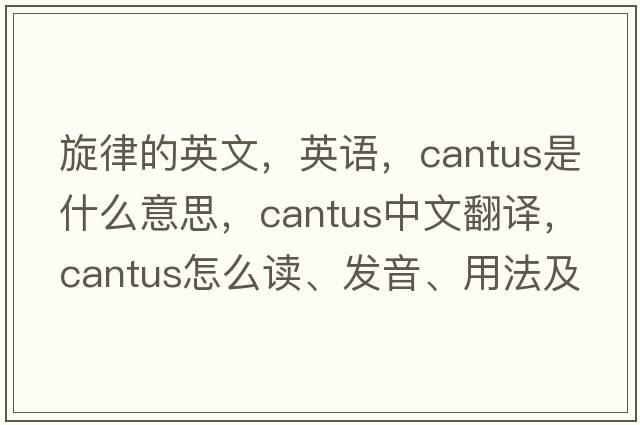 旋律的英文，英語(yǔ)，cantus是什么意思，cantus中文翻譯，cantus怎么讀、發(fā)音、用法及例句