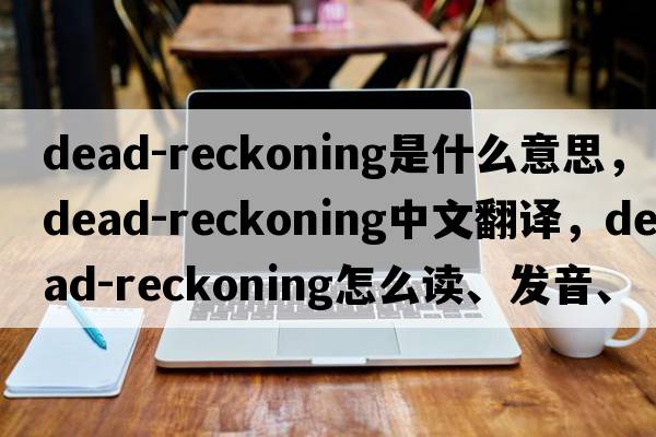 dead-reckoning是什么意思，dead-reckoning中文翻譯，dead-reckoning怎么讀、發(fā)音、用法及例句